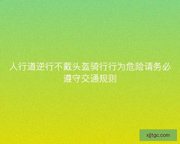 人行道逆行不戴头盔骑行行为危险请务必遵守交通规则